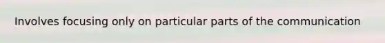 Involves focusing only on particular parts of the communication