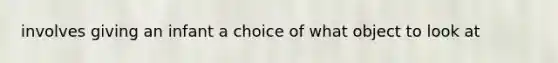 involves giving an infant a choice of what object to look at