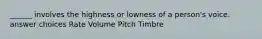 ______ involves the highness or lowness of a person's voice. answer choices Rate Volume Pitch Timbre