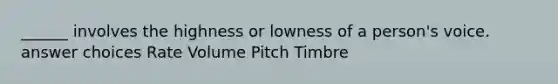 ______ involves the highness or lowness of a person's voice. answer choices Rate Volume Pitch Timbre