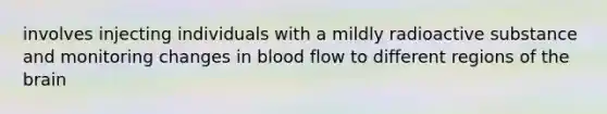 involves injecting individuals with a mildly radioactive substance and monitoring changes in blood flow to different regions of the brain