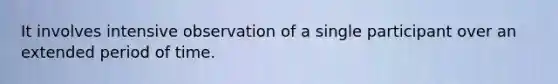 It involves intensive observation of a single participant over an extended period of time.