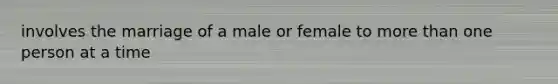 involves the marriage of a male or female to more than one person at a time