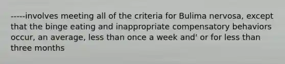 -----involves meeting all of the criteria for Bulima nervosa, except that the binge eating and inappropriate compensatory behaviors occur, an average, less than once a week and' or for less than three months