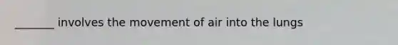 _______ involves the movement of air into the lungs