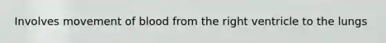 Involves movement of blood from the right ventricle to the lungs