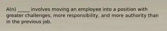 A(n) _____ involves moving an employee into a position with greater challenges, more responsibility, and more authority than in the previous job.