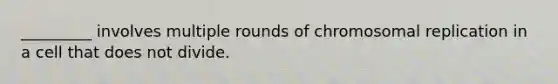 _________ involves multiple rounds of chromosomal replication in a cell that does not divide.
