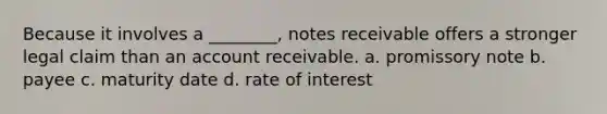 Because it involves a ________, notes receivable offers a stronger legal claim than an account receivable. a. promissory note b. payee c. maturity date d. rate of interest