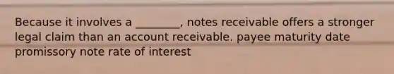 Because it involves a ________, <a href='https://www.questionai.com/knowledge/kNWH1Okbso-notes-receivable' class='anchor-knowledge'>notes receivable</a> offers a stronger legal claim than an account receivable. payee maturity date promissory note rate of interest