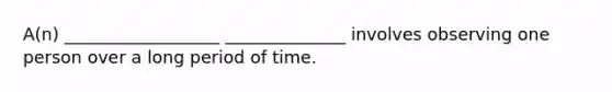 A(n) __________________ ______________ involves observing one person over a long period of time.