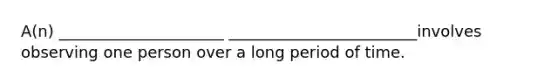 A(n) _____________________ ________________________involves observing one person over a long period of time.