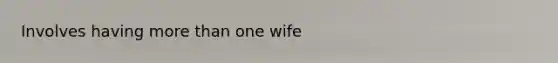 Involves having more than one wife