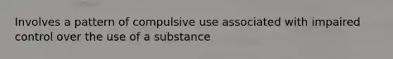 Involves a pattern of compulsive use associated with impaired control over the use of a substance