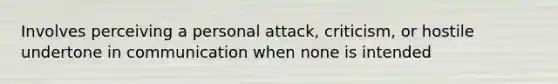 Involves perceiving a personal attack, criticism, or hostile undertone in communication when none is intended