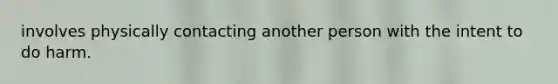 involves physically contacting another person with the intent to do harm.