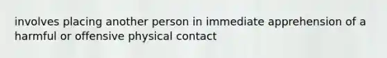 involves placing another person in immediate apprehension of a harmful or offensive physical contact