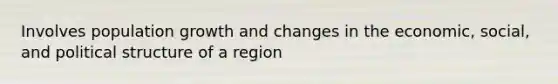 Involves population growth and changes in the economic, social, and political structure of a region