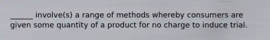 ______ involve(s) a range of methods whereby consumers are given some quantity of a product for no charge to induce trial.