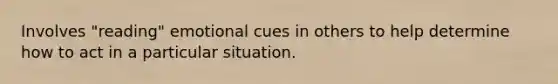 Involves "reading" emotional cues in others to help determine how to act in a particular situation.