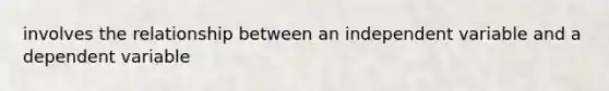 involves the relationship between an independent variable and a dependent variable