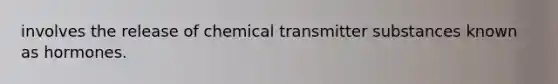 involves the release of chemical transmitter substances known as hormones.