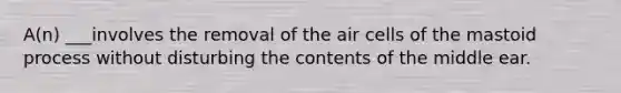 A(n) ___involves the removal of the air cells of the mastoid process without disturbing the contents of the middle ear.