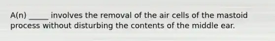 A(n) _____ involves the removal of the air cells of the mastoid process without disturbing the contents of the middle ear.
