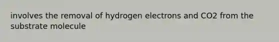 involves the removal of hydrogen electrons and CO2 from the substrate molecule