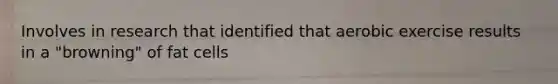 Involves in research that identified that aerobic exercise results in a "browning" of fat cells