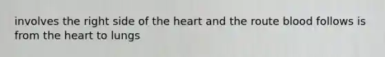 involves the right side of the heart and the route blood follows is from the heart to lungs