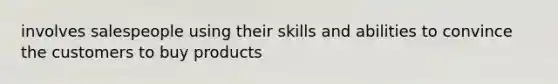 involves salespeople using their skills and abilities to convince the customers to buy products