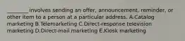 ​________ involves sending an​ offer, announcement,​ reminder, or other item to a person at a particular address. A.Catalog marketing B.Telemarketing C.Direct-response television marketing D.Direct-mail marketing E.Kiosk marketing