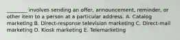 ​________ involves sending an​ offer, announcement,​ reminder, or other item to a person at a particular address. A. Catalog marketing B. Direct-response television marketing C. ​Direct-mail marketing D. Kiosk marketing E. Telemarketing