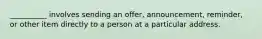 __________ involves sending an offer, announcement, reminder, or other item directly to a person at a particular address.