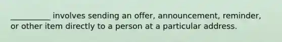 __________ involves sending an offer, announcement, reminder, or other item directly to a person at a particular address.