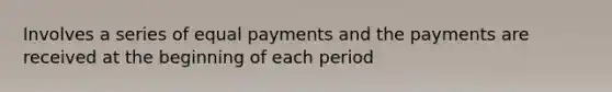 Involves a series of equal payments and the payments are received at the beginning of each period