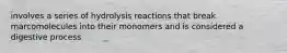 involves a series of hydrolysis reactions that break marcomolecules into their monomers and is considered a digestive process