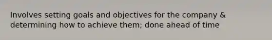 Involves setting goals and objectives for the company & determining how to achieve them; done ahead of time