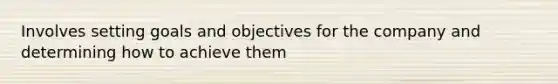 Involves setting goals and objectives for the company and determining how to achieve them