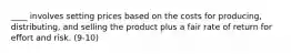 ____ involves setting prices based on the costs for producing, distributing, and selling the product plus a fair rate of return for effort and risk. (9-10)