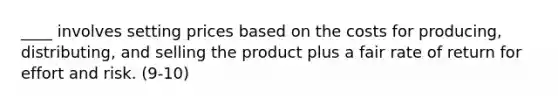 ____ involves setting prices based on the costs for producing, distributing, and selling the product plus a fair rate of return for effort and risk. (9-10)