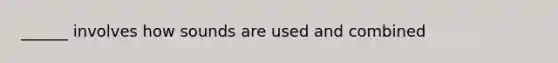 ______ involves how sounds are used and combined