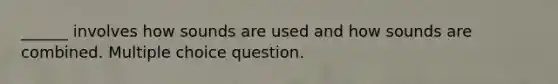 ______ involves how sounds are used and how sounds are combined. Multiple choice question.