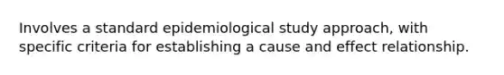 Involves a standard epidemiological study approach, with specific criteria for establishing a cause and effect relationship.