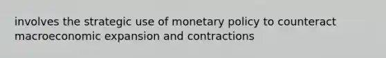 involves the strategic use of monetary policy to counteract macroeconomic expansion and contractions