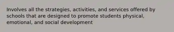 Involves all the strategies, activities, and services offered by schools that are designed to promote students physical, emotional, and social development