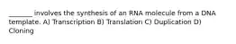 _______ involves the synthesis of an RNA molecule from a DNA template. A) Transcription B) Translation C) Duplication D) Cloning