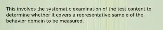 This involves the systematic examination of the test content to determine whether it covers a representative sample of the behavior domain to be measured.