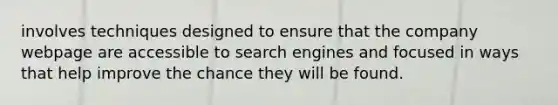 involves techniques designed to ensure that the company webpage are accessible to search engines and focused in ways that help improve the chance they will be found.